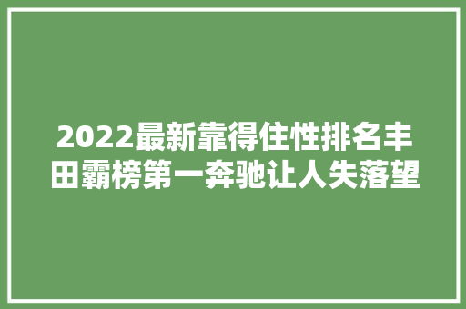 2022最新靠得住性排名丰田霸榜第一奔驰让人失落望