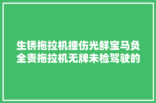 生锈拖拉机撞伤光鲜宝马负全责拖拉机无牌未检驾驶的老汉还没证