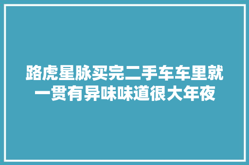 路虎星脉买完二手车车里就一贯有异味味道很大年夜