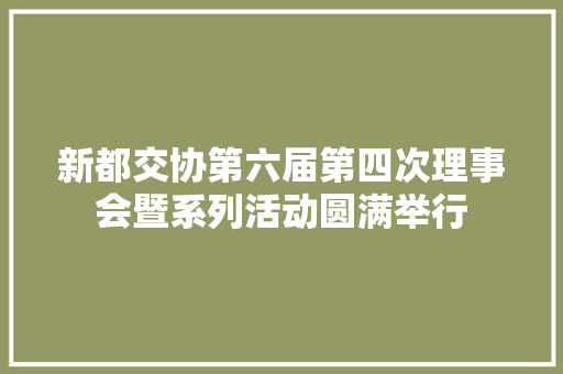 新都交协第六届第四次理事会暨系列活动圆满举行