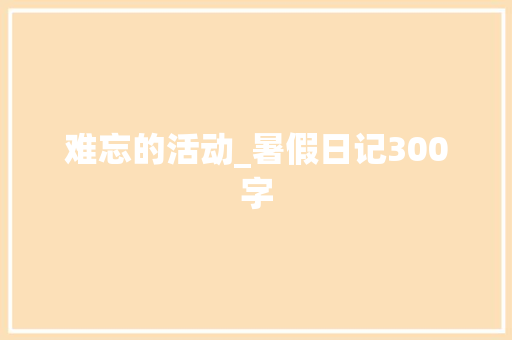 难忘的活动_暑假日记300字