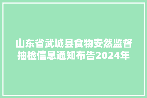 山东省武城县食物安然监督抽检信息通知布告2024年第1期