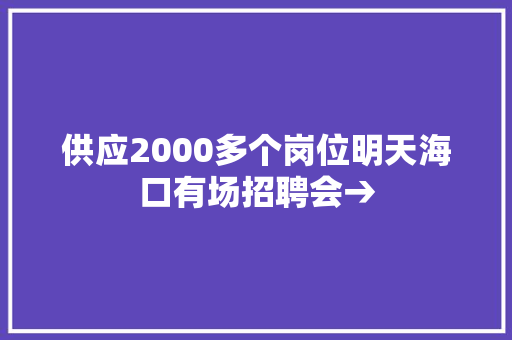 供应2000多个岗位明天海口有场招聘会→