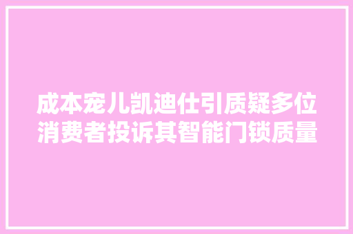 成本宠儿凯迪仕引质疑多位消费者投诉其智能门锁质量与售后水平