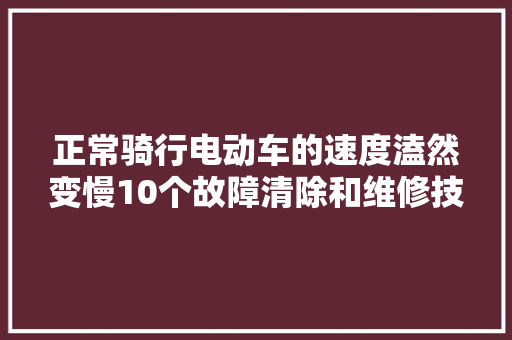正常骑行电动车的速度溘然变慢10个故障清除和维修技巧