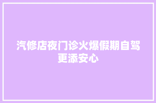 汽修店夜门诊火爆假期自驾更添安心 汽车知识