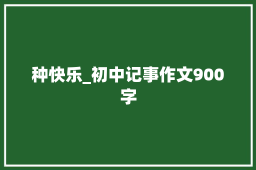 种快乐_初中记事作文900字