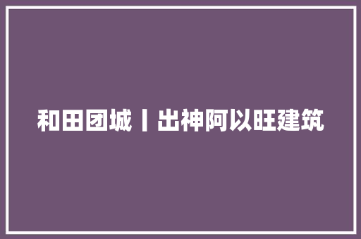 和田团城丨出神阿以旺建筑