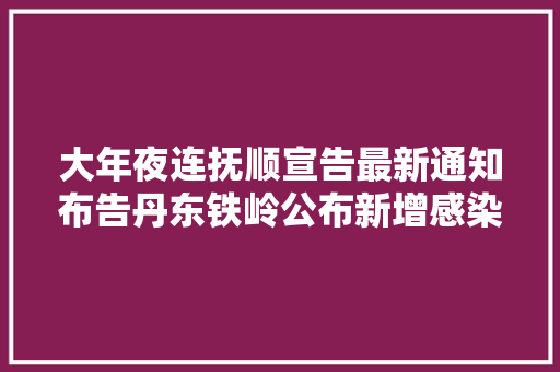 大年夜连抚顺宣告最新通知布告丹东铁岭公布新增感染者轨迹