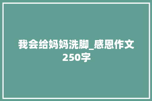 我会给妈妈洗脚_感恩作文250字