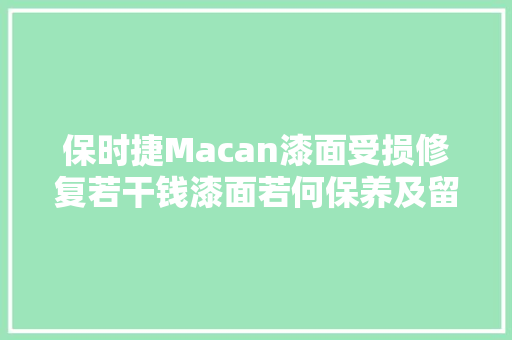 保时捷Macan漆面受损修复若干钱漆面若何保养及留心事项