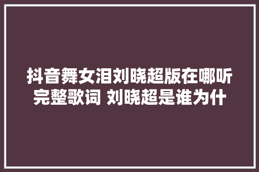抖音舞女泪刘晓超版在哪听完整歌词 刘晓超是谁为什么红了