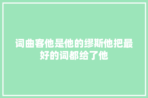 词曲客他是他的缪斯他把最好的词都给了他 休闲娱乐