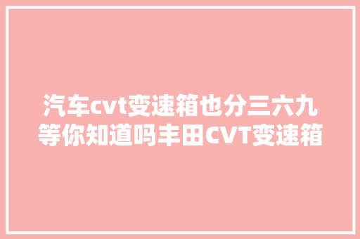 汽车cvt变速箱也分三六九等你知道吗丰田CVT变速箱维修