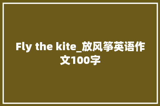 Fly the kite_放风筝英语作文100字