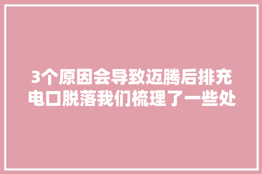 3个原因会导致迈腾后排充电口脱落我们梳理了一些处理方法