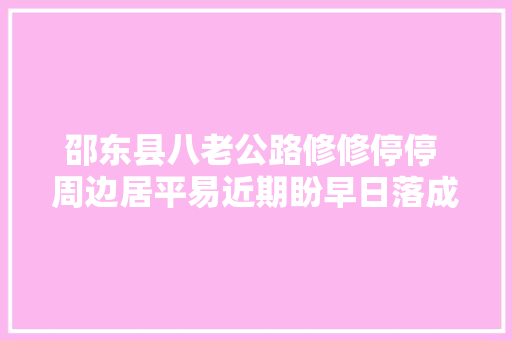 邵东县八老公路修修停停 周边居平易近期盼早日落成