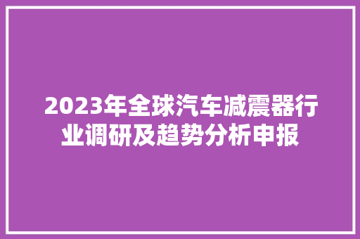 2023年全球汽车减震器行业调研及趋势分析申报