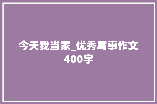 今天我当家_优秀写事作文400字