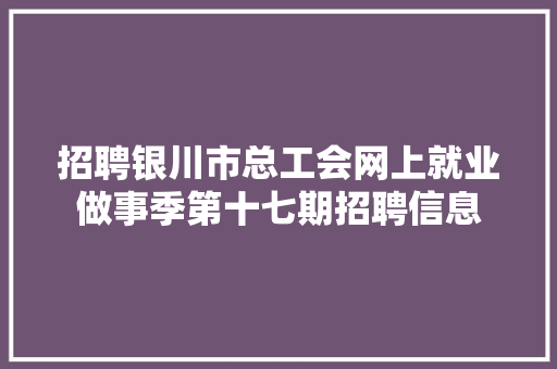 招聘银川市总工会网上就业做事季第十七期招聘信息