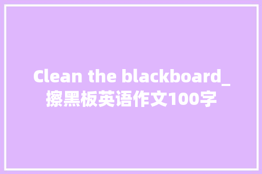 Clean the blackboard_擦黑板英语作文100字