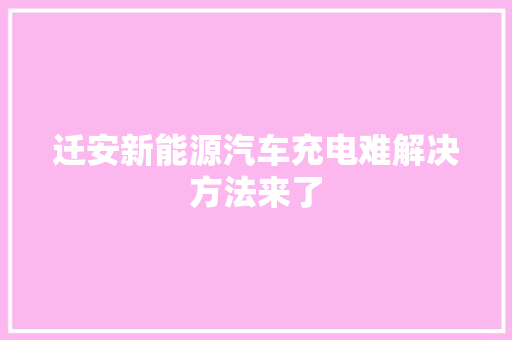 迁安新能源汽车充电难解决方法来了
