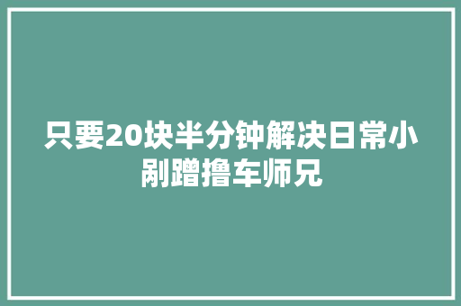只要20块半分钟解决日常小剐蹭撸车师兄