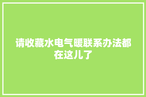 请收藏水电气暖联系办法都在这儿了