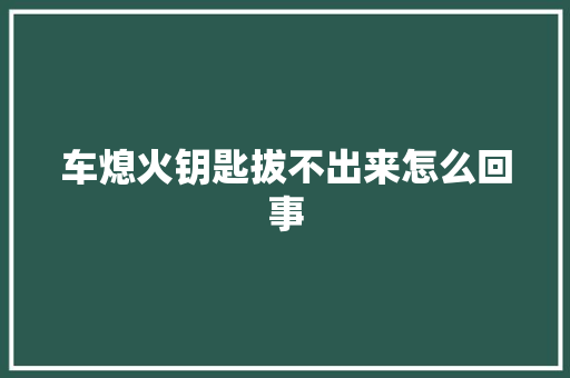 车熄火钥匙拔不出来怎么回事