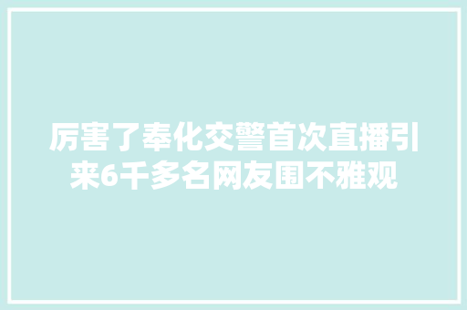 厉害了奉化交警首次直播引来6千多名网友围不雅观