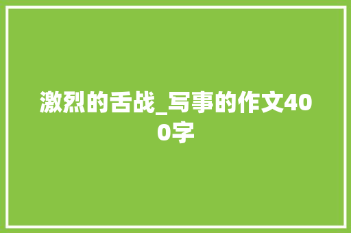 激烈的舌战_写事的作文400字