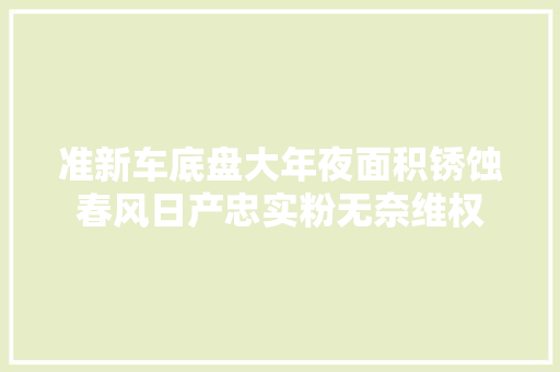 准新车底盘大年夜面积锈蚀春风日产忠实粉无奈维权