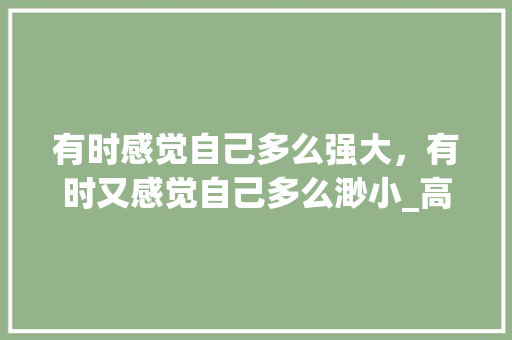 有时感觉自己多么强大，有时又感觉自己多么渺小_高中随笔900字