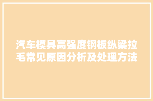 汽车模具高强度钢板纵梁拉毛常见原因分析及处理方法值得收藏