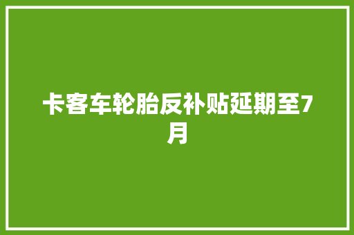 卡客车轮胎反补贴延期至7月