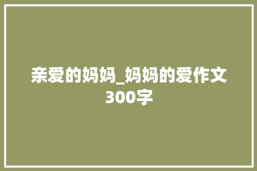 亲爱的妈妈_妈妈的爱作文300字