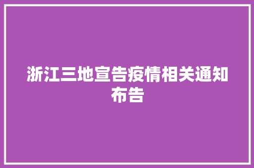 浙江三地宣告疫情相关通知布告