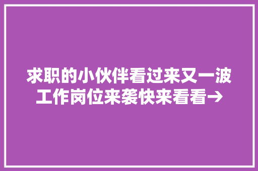 求职的小伙伴看过来又一波工作岗位来袭快来看看→