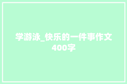 学游泳_快乐的一件事作文400字