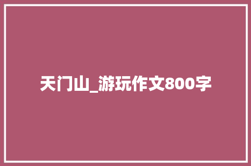 天门山_游玩作文800字