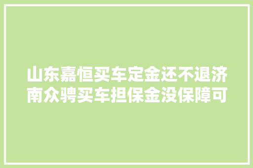 山东嘉恒买车定金还不退济南众骋买车担保金没保障可咋办