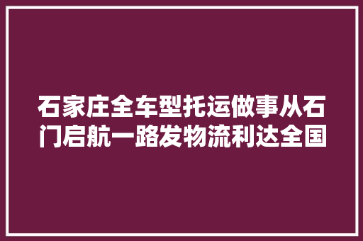 石家庄全车型托运做事从石门启航一路发物流利达全国