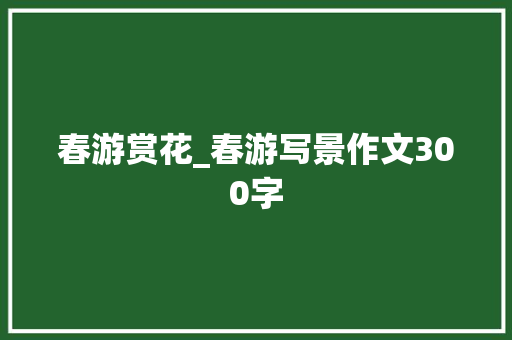 春游赏花_春游写景作文300字