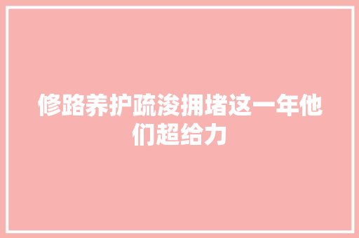 修路养护疏浚拥堵这一年他们超给力