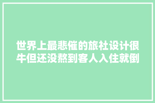 世界上最悲催的旅社设计很牛但还没熬到客人入住就倒闭了