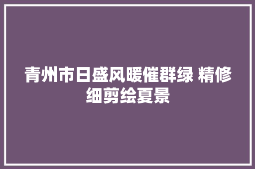 青州市日盛风暖催群绿 精修细剪绘夏景
