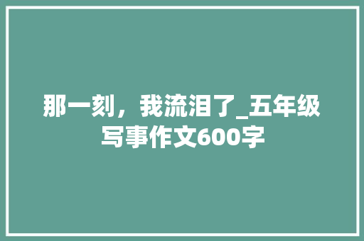 那一刻，我流泪了_五年级写事作文600字