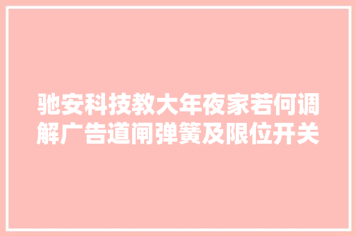 驰安科技教大年夜家若何调解广告道闸弹簧及限位开关