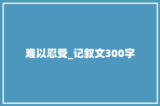 难以忍受_记叙文300字