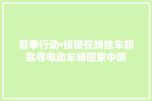 夏季行动•侦破在线捡车钥匙寻电动车骑回家中抓